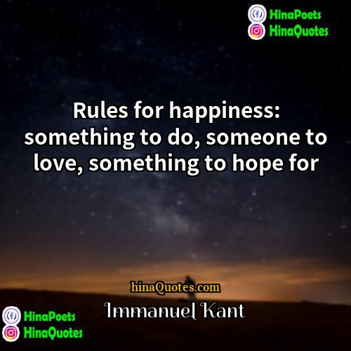 Immanuel Kant Quotes | Rules for happiness: something to do, someone